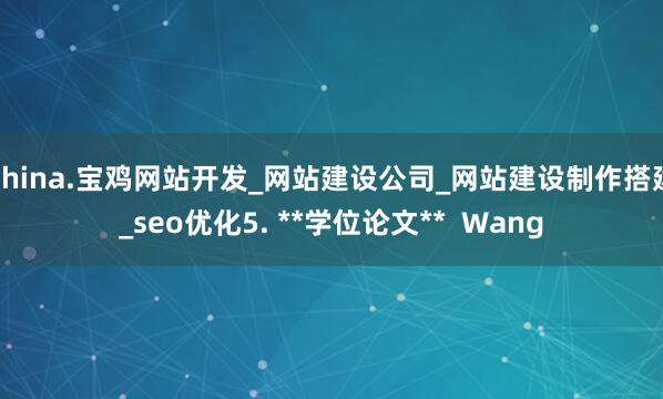China.宝鸡网站开发_网站建设公司_网站建设制作搭建_seo优化5. **学位论文** Wang