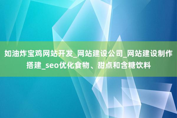 如油炸宝鸡网站开发_网站建设公司_网站建设制作搭建_seo优化食物、甜点和含糖饮料