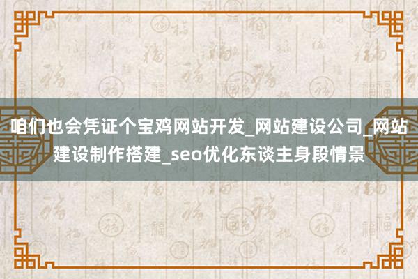 咱们也会凭证个宝鸡网站开发_网站建设公司_网站建设制作搭建_seo优化东谈主身段情景